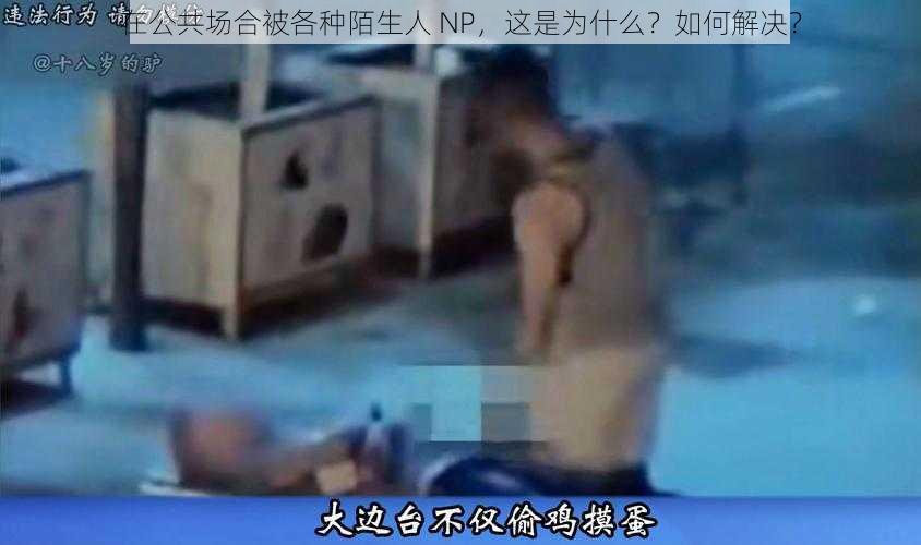 在公共场合被各种陌生人 NP，这是为什么？如何解决？