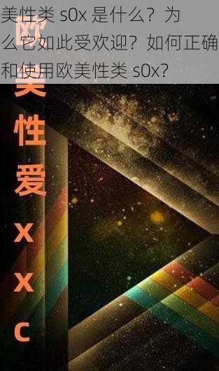 欧美性类 s0x 是什么？为什么它如此受欢迎？如何正确看待和使用欧美性类 s0x？