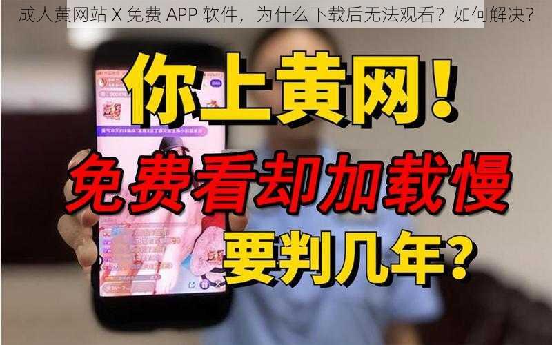 成人黄网站 X 免费 APP 软件，为什么下载后无法观看？如何解决？