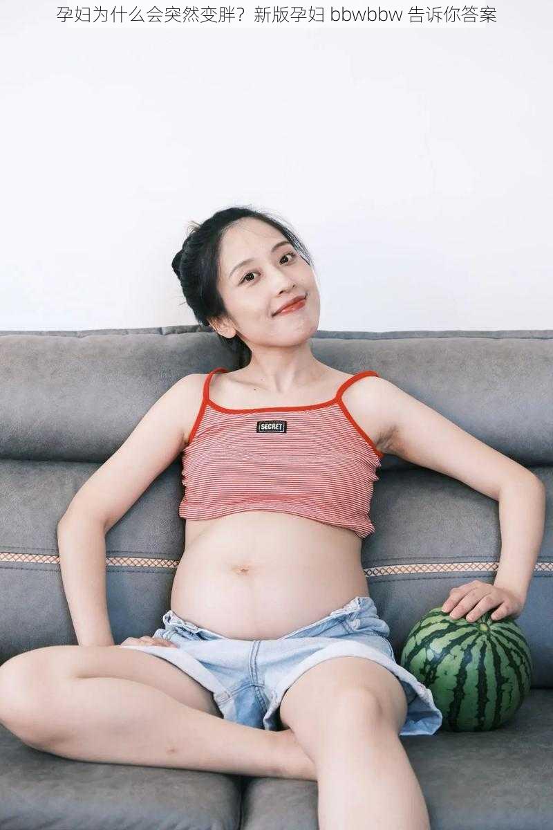 孕妇为什么会突然变胖？新版孕妇 bbwbbw 告诉你答案