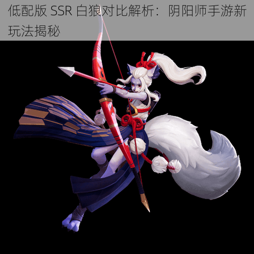 低配版 SSR 白狼对比解析：阴阳师手游新玩法揭秘