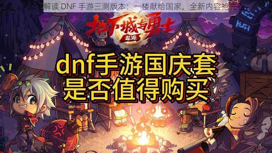 深度解读 DNF 手游三测版本：一楼献给国家，全新内容抢先看