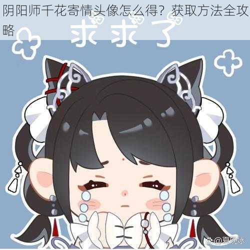 阴阳师千花寄情头像怎么得？获取方法全攻略