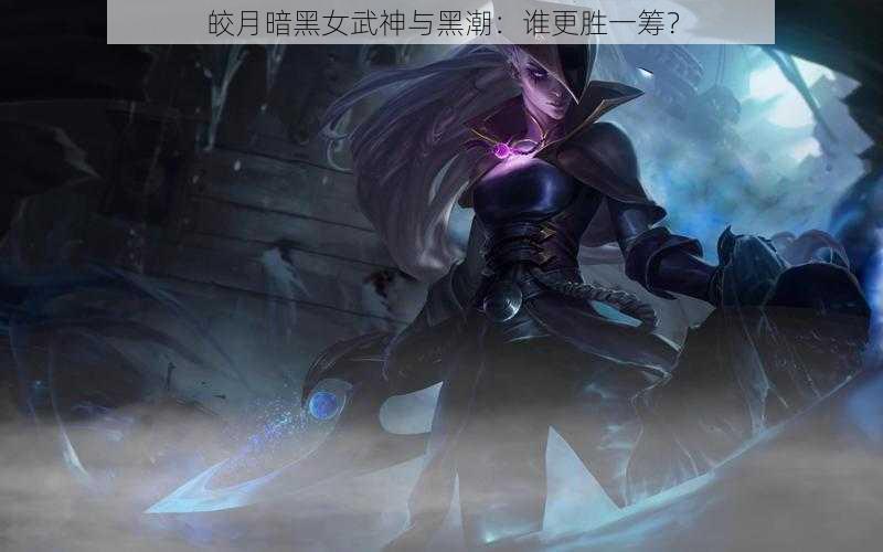 皎月暗黑女武神与黑潮：谁更胜一筹？