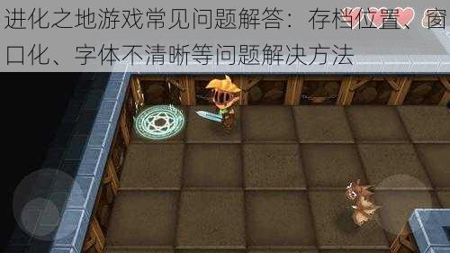 进化之地游戏常见问题解答：存档位置、窗口化、字体不清晰等问题解决方法