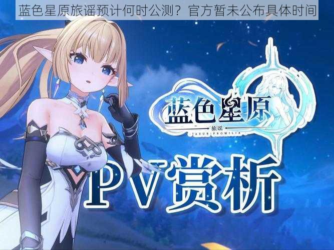 蓝色星原旅谣预计何时公测？官方暂未公布具体时间