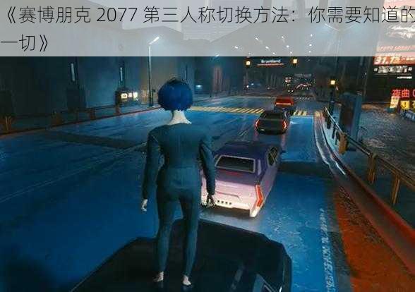 《赛博朋克 2077 第三人称切换方法：你需要知道的一切》