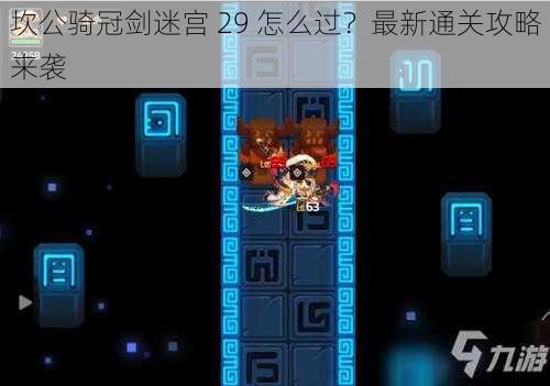 坎公骑冠剑迷宫 29 怎么过？最新通关攻略来袭