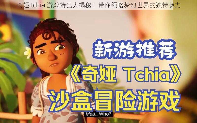 奇娅 tchia 游戏特色大揭秘：带你领略梦幻世界的独特魅力