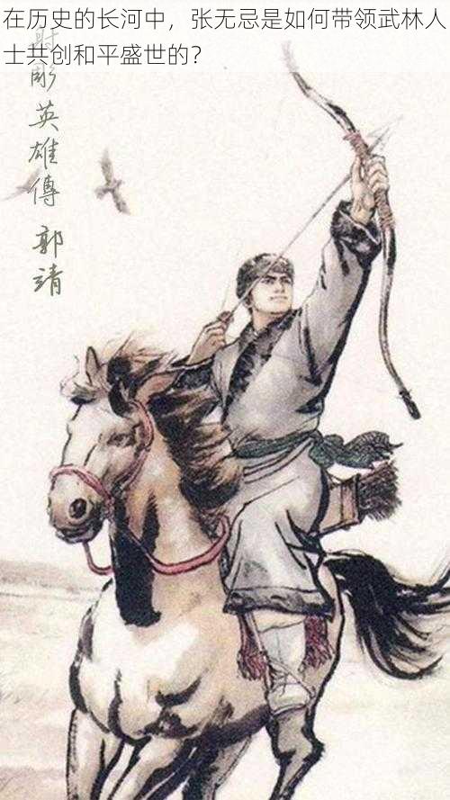 在历史的长河中，张无忌是如何带领武林人士共创和平盛世的？