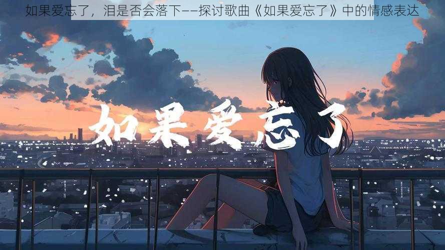 如果爱忘了，泪是否会落下——探讨歌曲《如果爱忘了》中的情感表达